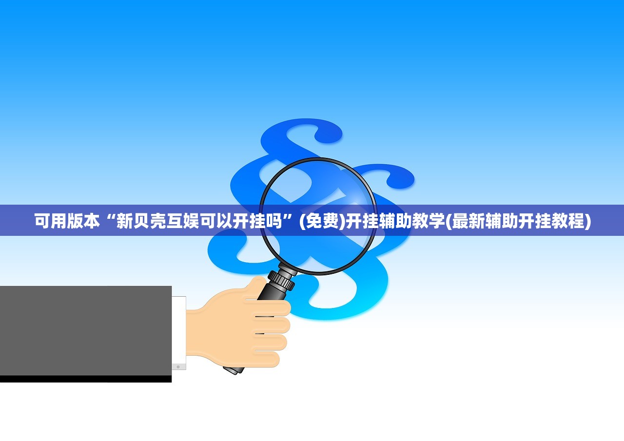 可用版本“新贝壳互娱可以开挂吗”(免费)开挂辅助教学(最新辅助开挂教程)