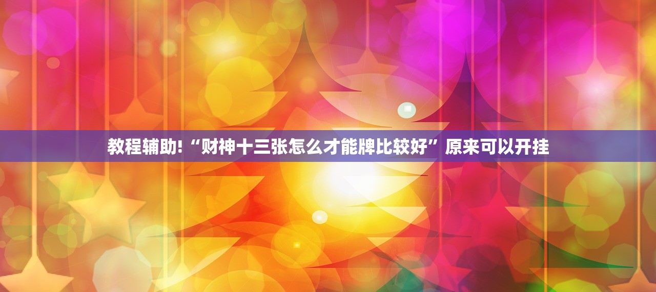 教程辅助!“财神十三张怎么才能牌比较好”原来可以开挂