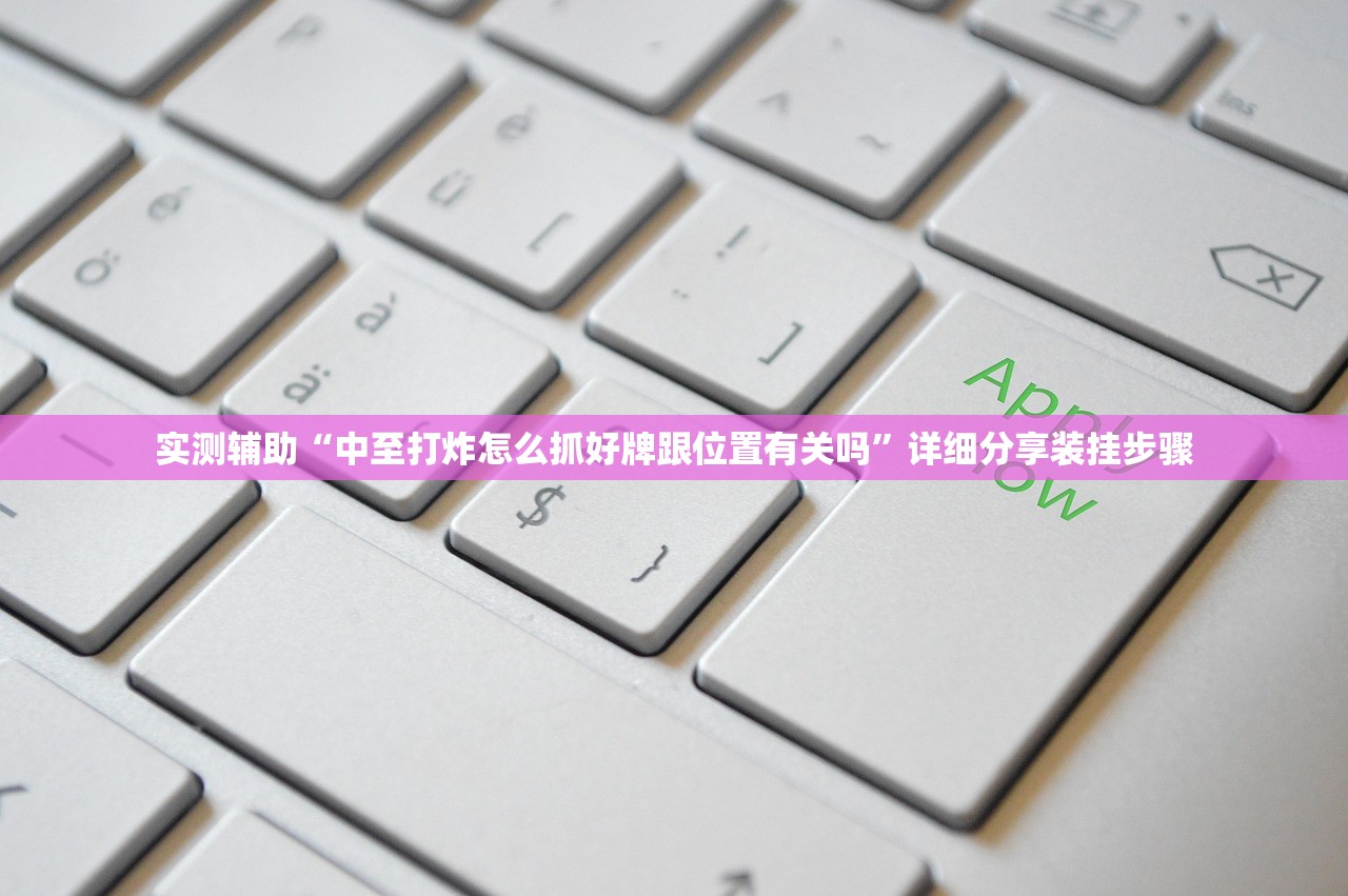 实测辅助“中至打炸怎么抓好牌跟位置有关吗	”详细分享装挂步骤