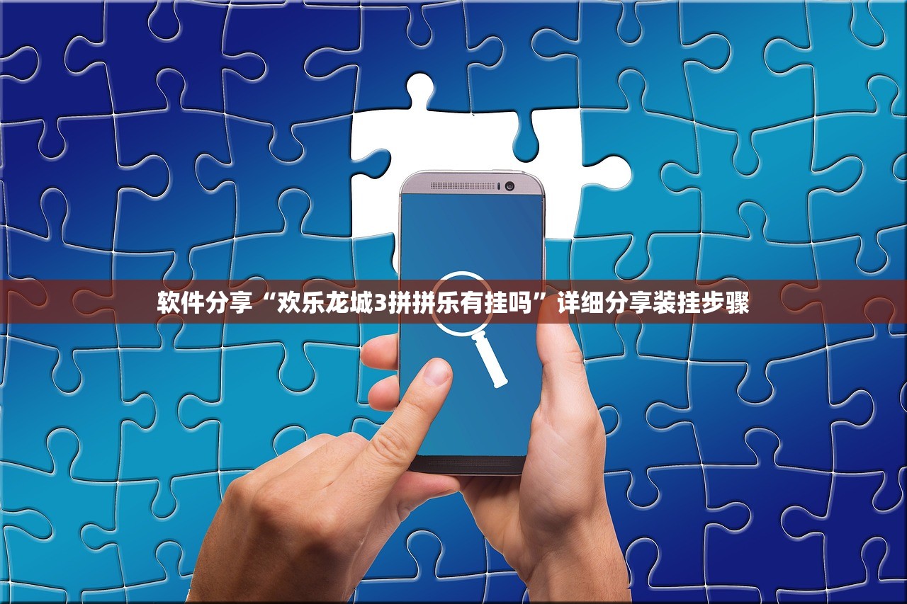 软件分享“欢乐龙城3拼拼乐有挂吗”详细分享装挂步骤