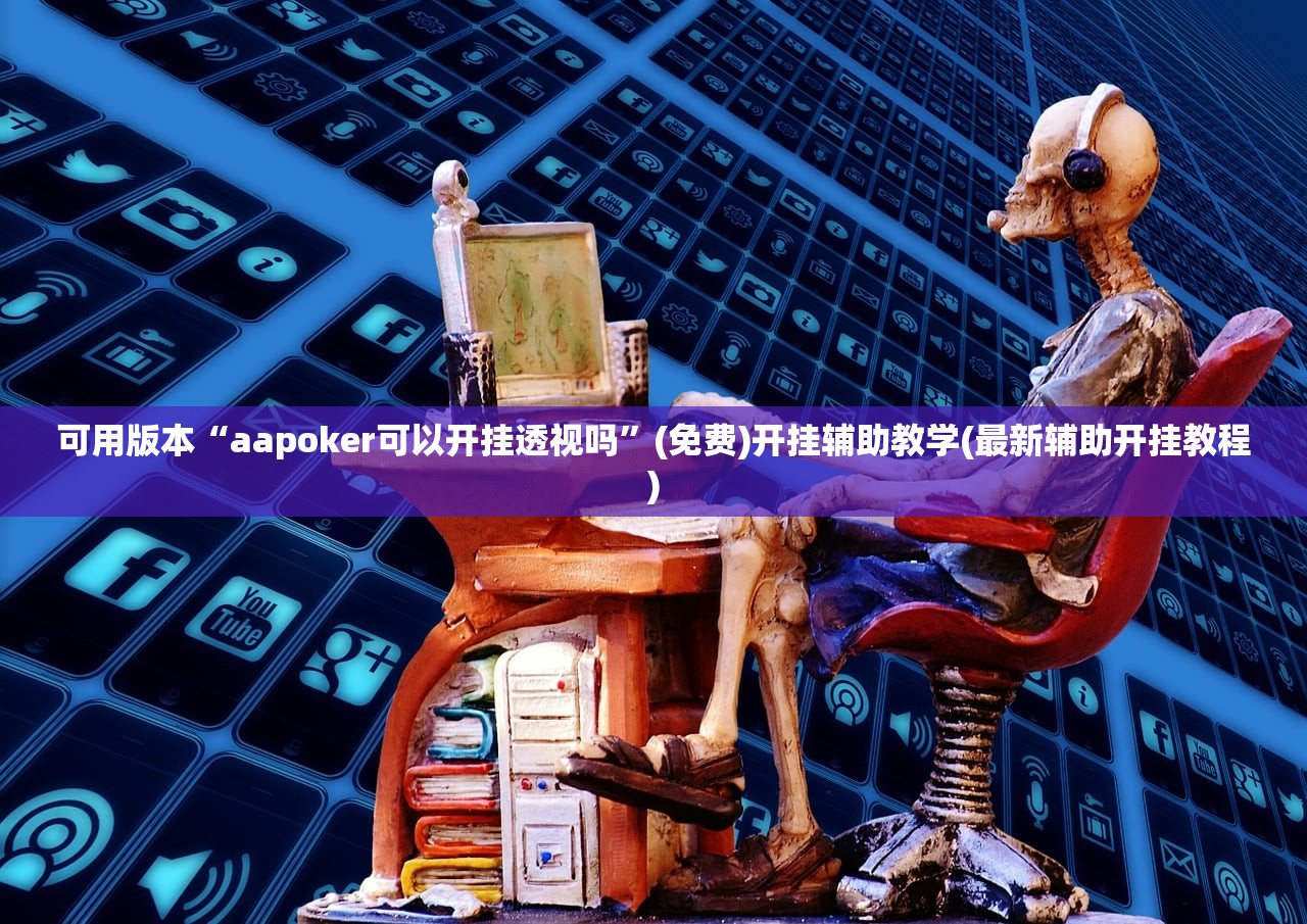 可用版本“aapoker可以开挂透视吗”(免费)开挂辅助教学(最新辅助开挂教程)