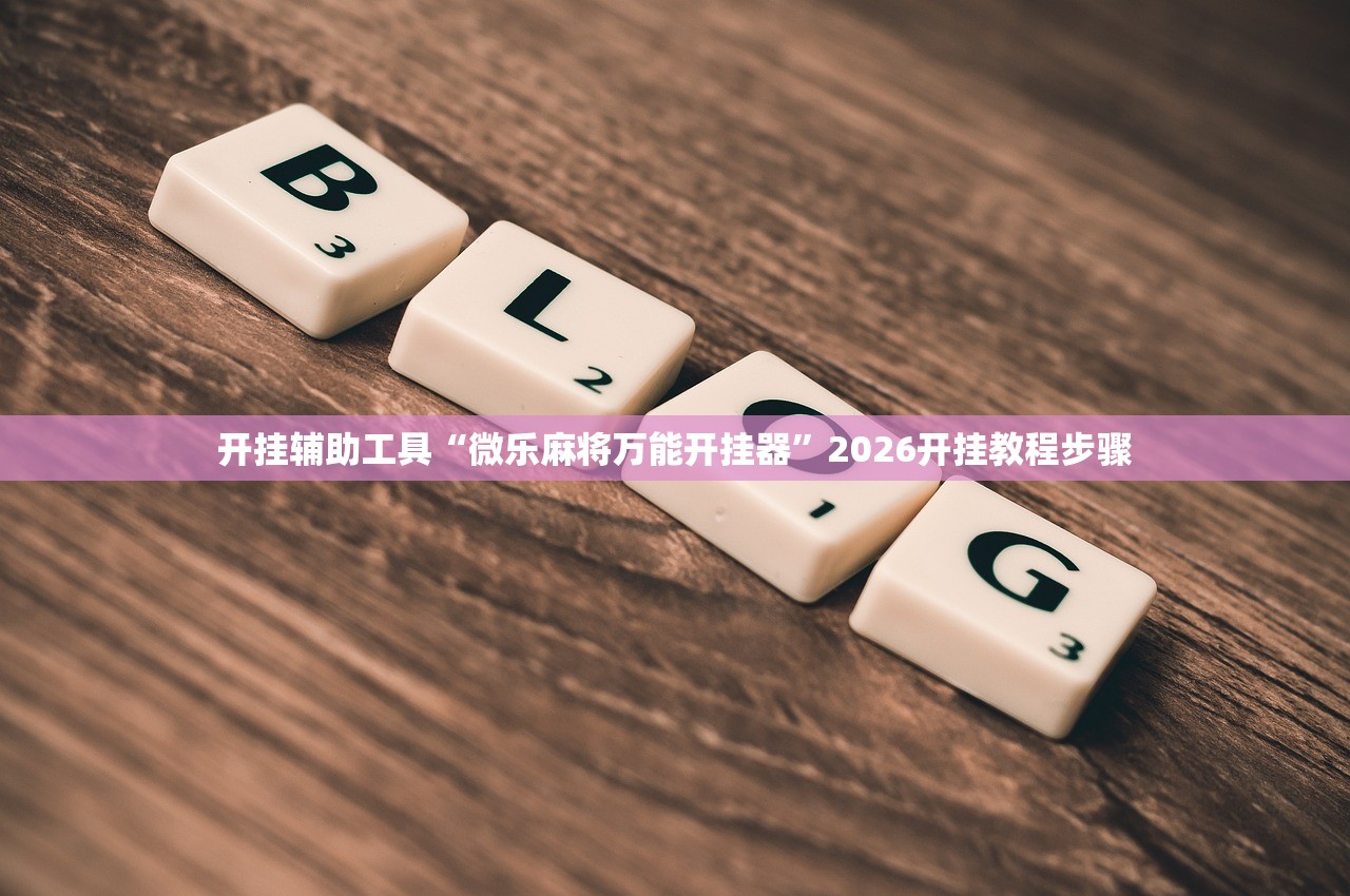 开挂辅助工具“微乐麻将万能开挂器”2026开挂教程步骤
