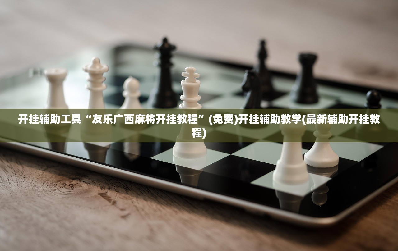开挂辅助工具“友乐广西麻将开挂教程”(免费)开挂辅助教学(最新辅助开挂教程)
