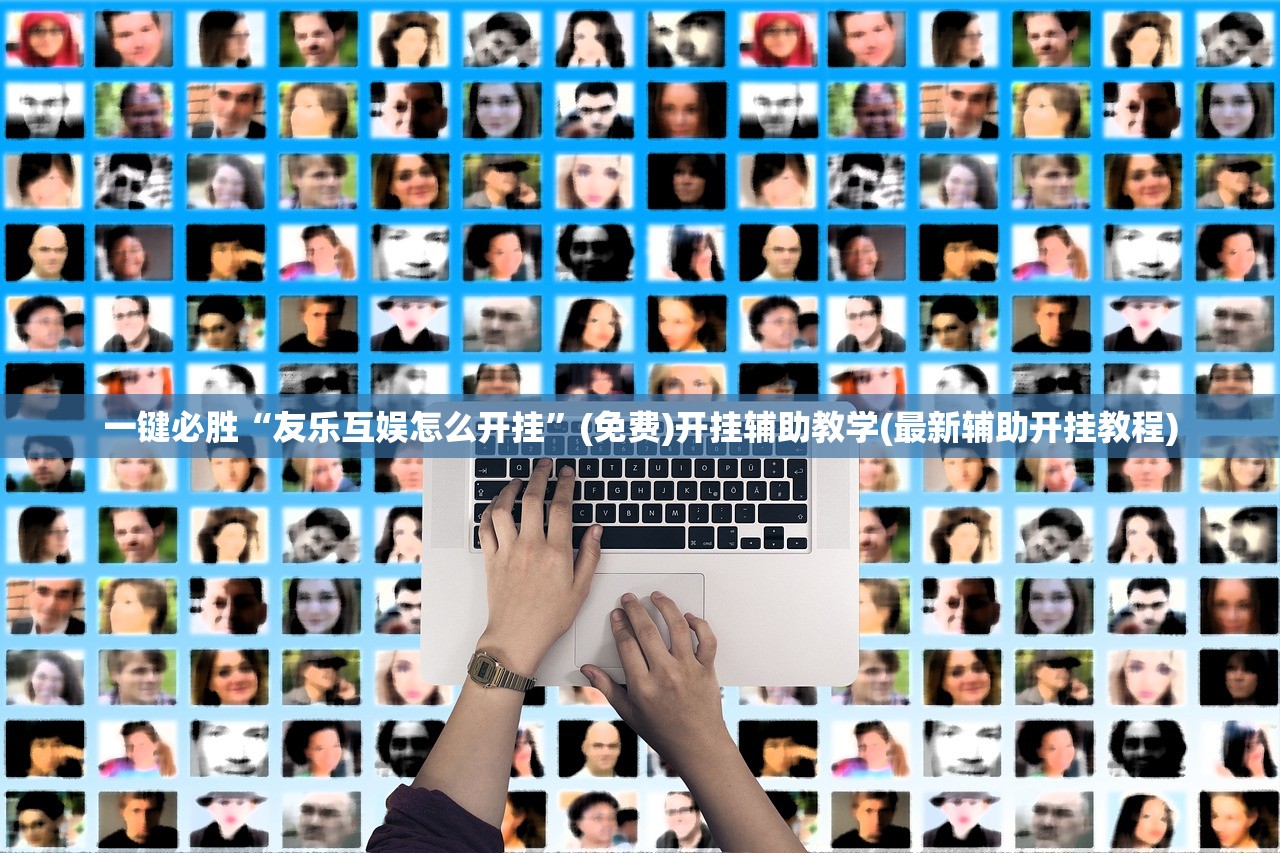 一键必胜“友乐互娱怎么开挂”(免费)开挂辅助教学(最新辅助开挂教程)