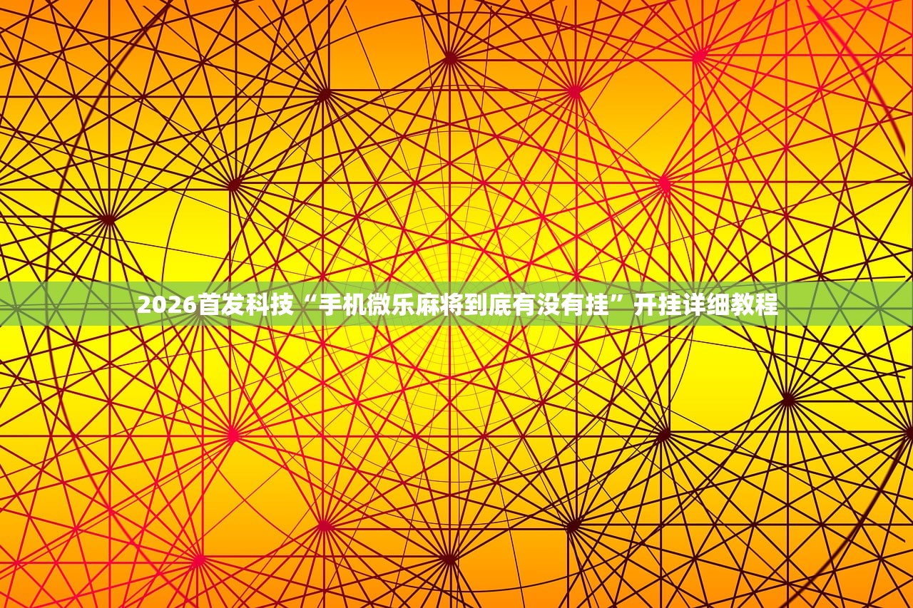 2026首发科技“手机微乐麻将到底有没有挂”开挂详细教程