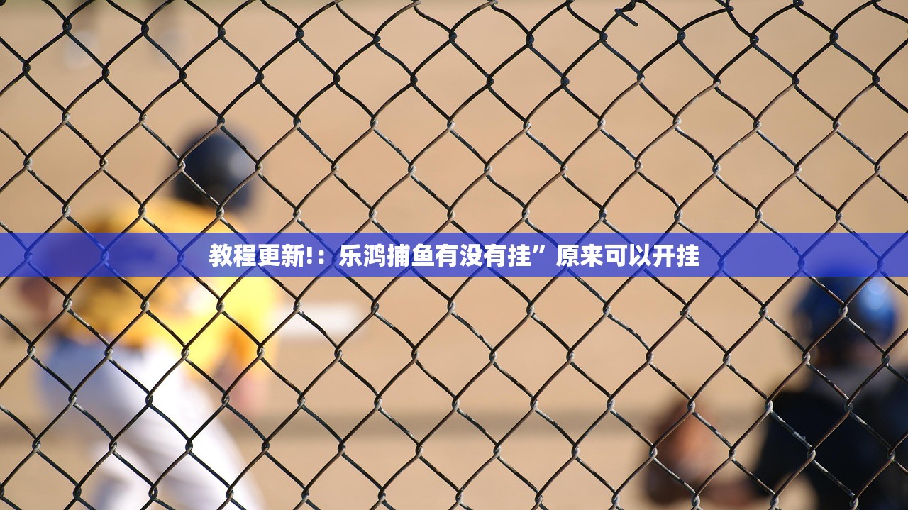 教程更新!：乐鸿捕鱼有没有挂”原来可以开挂