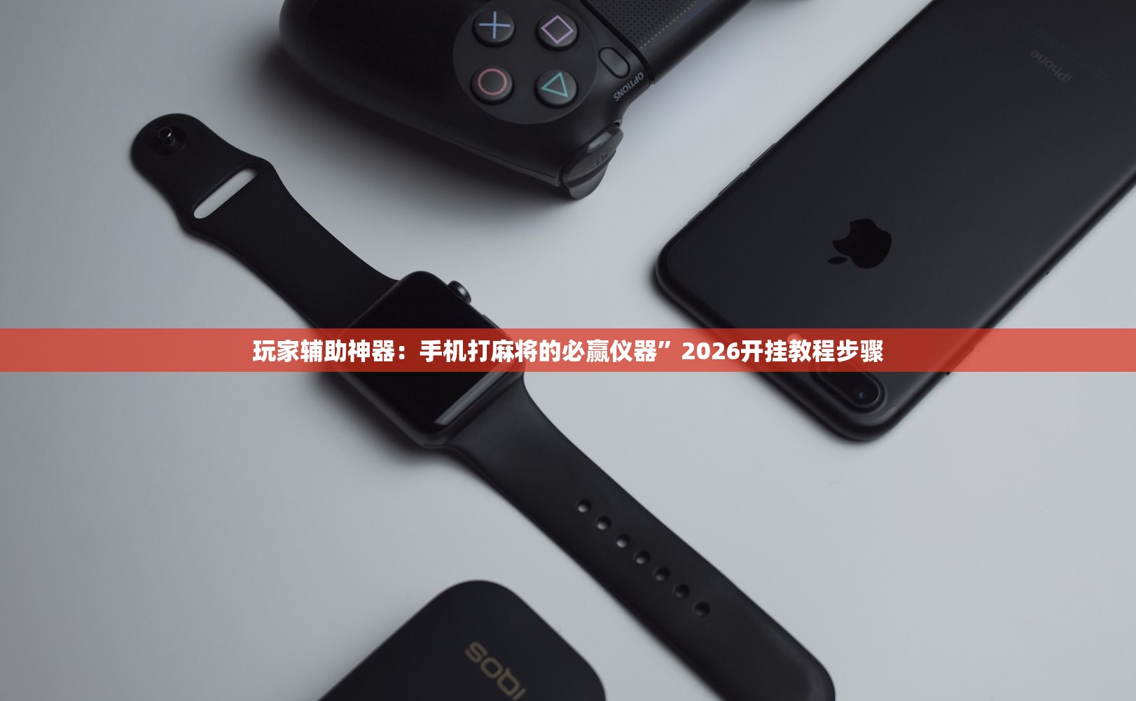 玩家辅助神器：手机打麻将的必赢仪器”2026开挂教程步骤