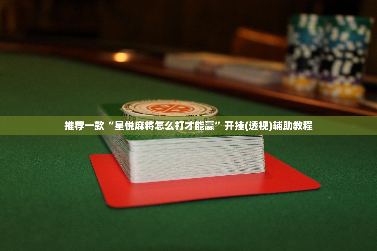 推荐一款“星悦麻将怎么打才能赢	”开挂(透视)辅助教程
