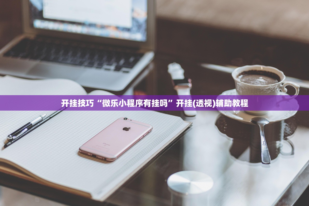 开挂技巧“微乐小程序有挂吗”开挂(透视)辅助教程