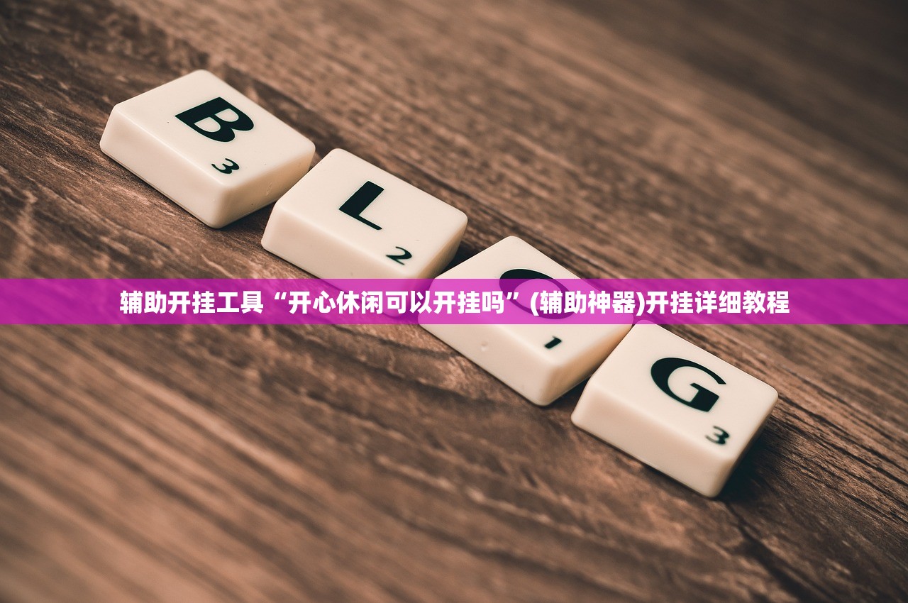 辅助开挂工具“开心休闲可以开挂吗”(辅助神器)开挂详细教程