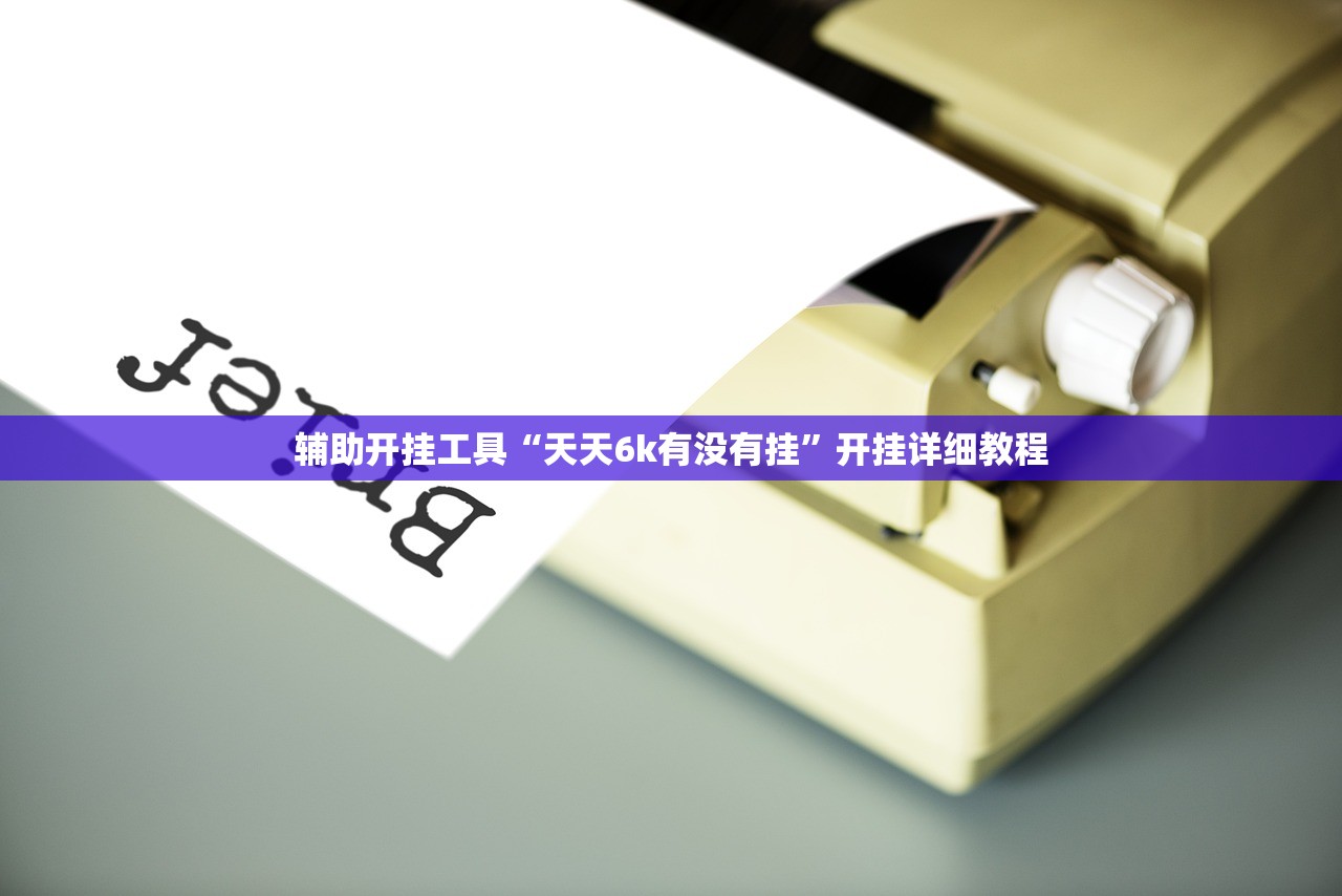 辅助开挂工具“天天6k有没有挂”开挂详细教程