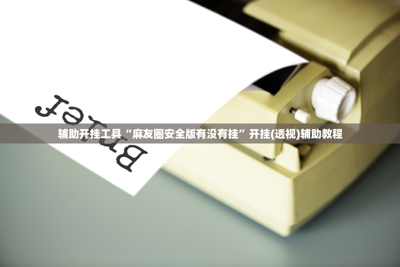 辅助开挂工具“麻友圈安全版有没有挂”开挂(透视)辅助教程