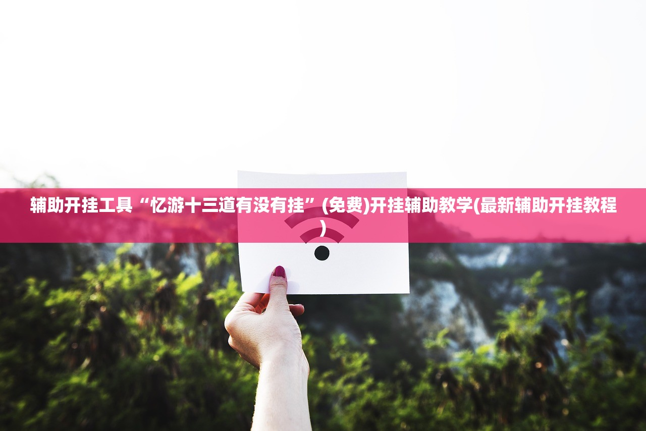 辅助开挂工具“忆游十三道有没有挂	”(免费)开挂辅助教学(最新辅助开挂教程)