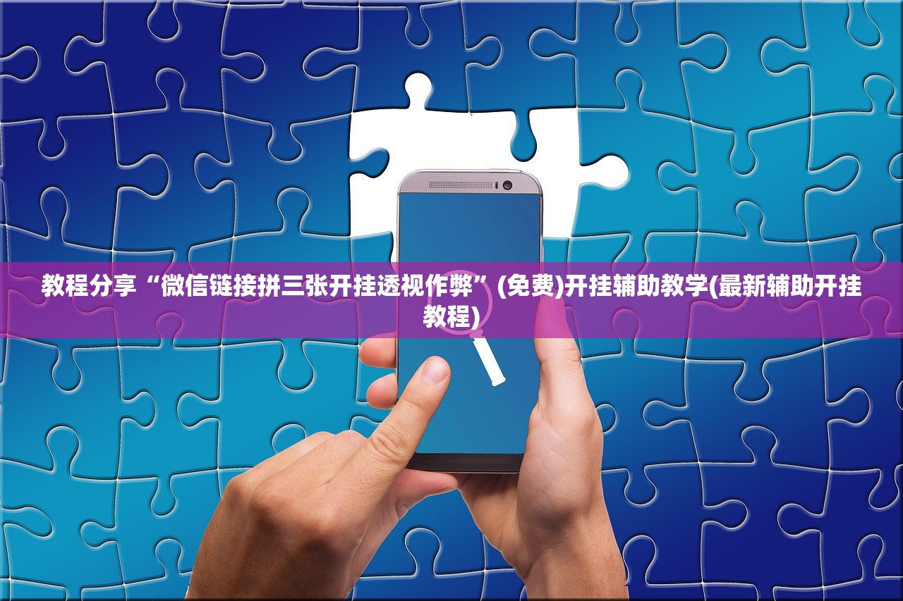 教程分享“微信链接拼三张开挂透视作弊	”(免费)开挂辅助教学(最新辅助开挂教程)