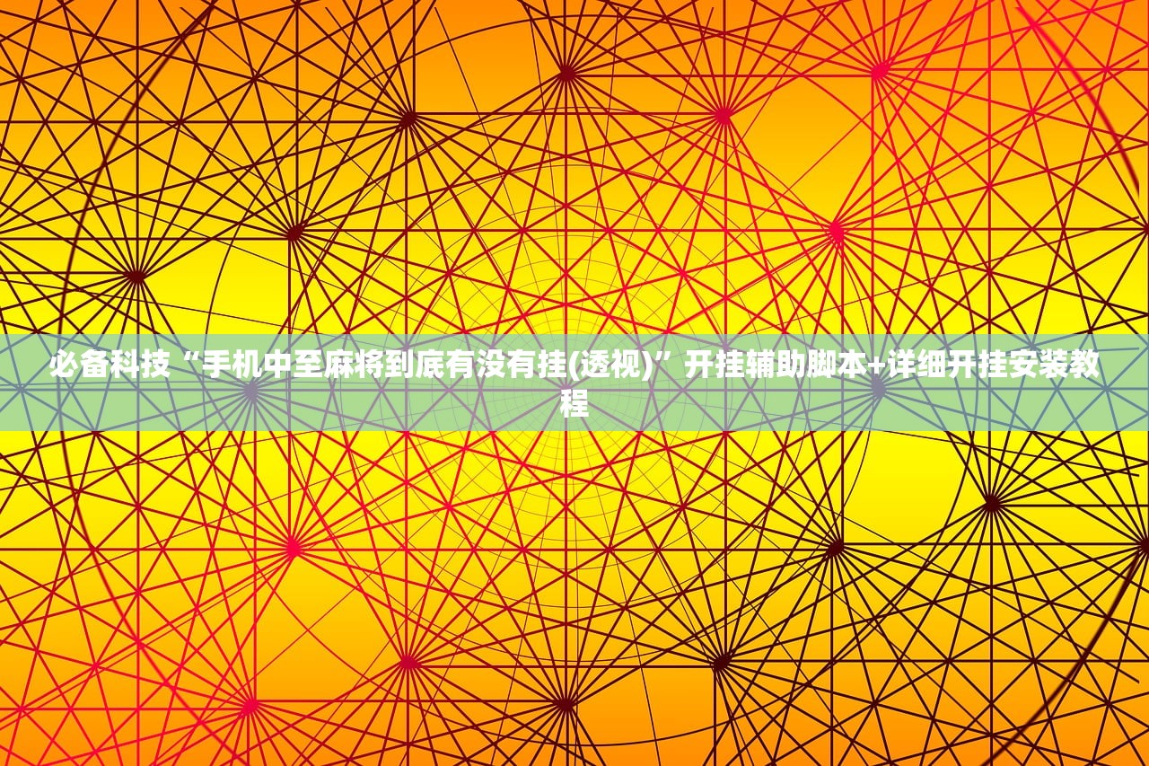 必备科技“手机中至麻将到底有没有挂(透视)”开挂辅助脚本+详细开挂安装教程