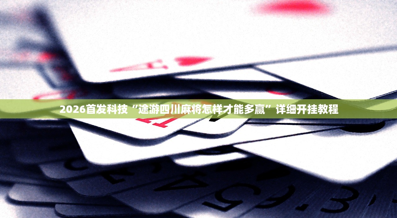2026首发科技“途游四川麻将怎样才能多赢”详细开挂教程