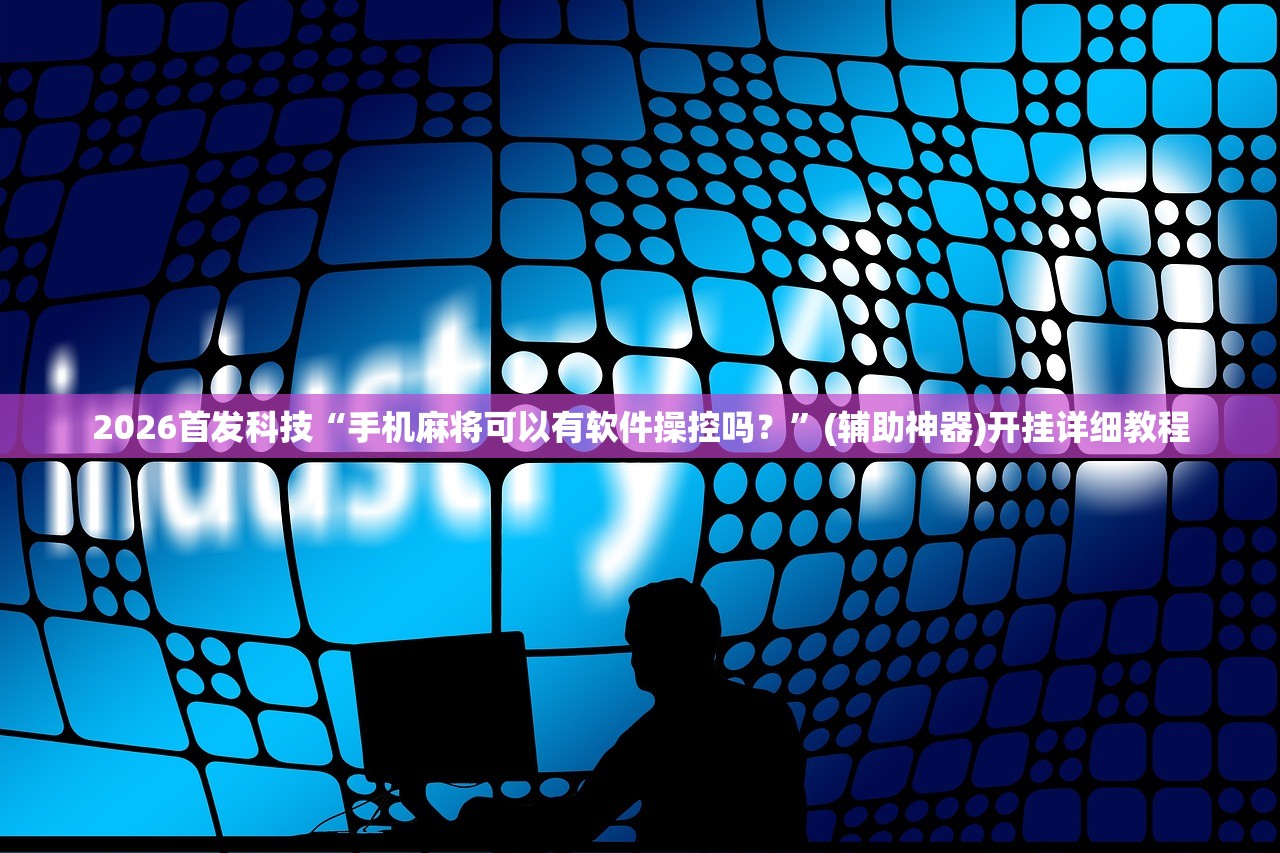 2026首发科技“手机麻将可以有软件操控吗？”(辅助神器)开挂详细教程