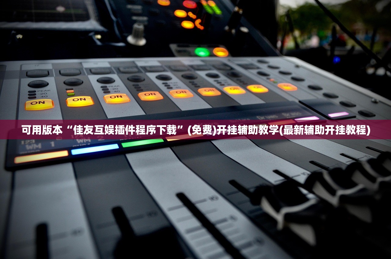 可用版本“佳友互娱插件程序下载”(免费)开挂辅助教学(最新辅助开挂教程)