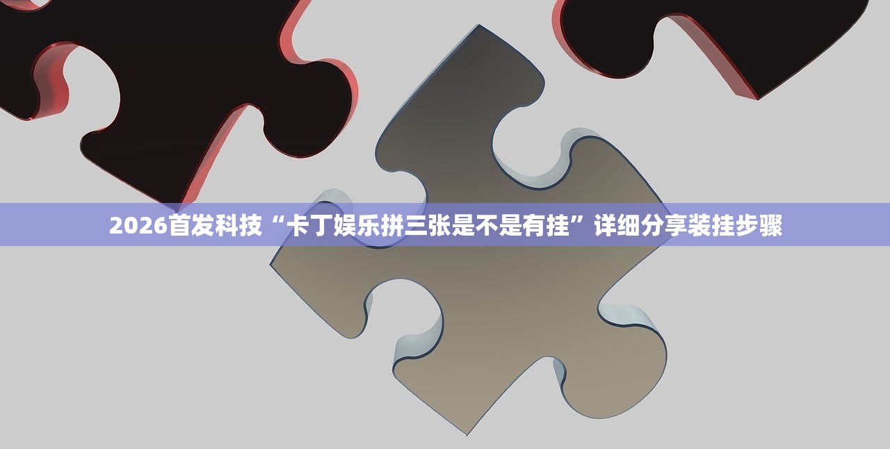 2026首发科技“卡丁娱乐拼三张是不是有挂	”详细分享装挂步骤