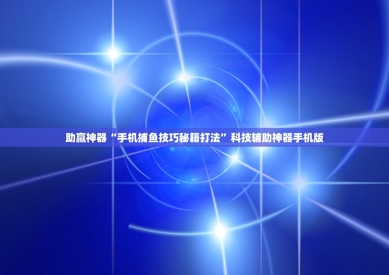 助赢神器“手机捕鱼技巧秘籍打法”科技辅助神器手机版