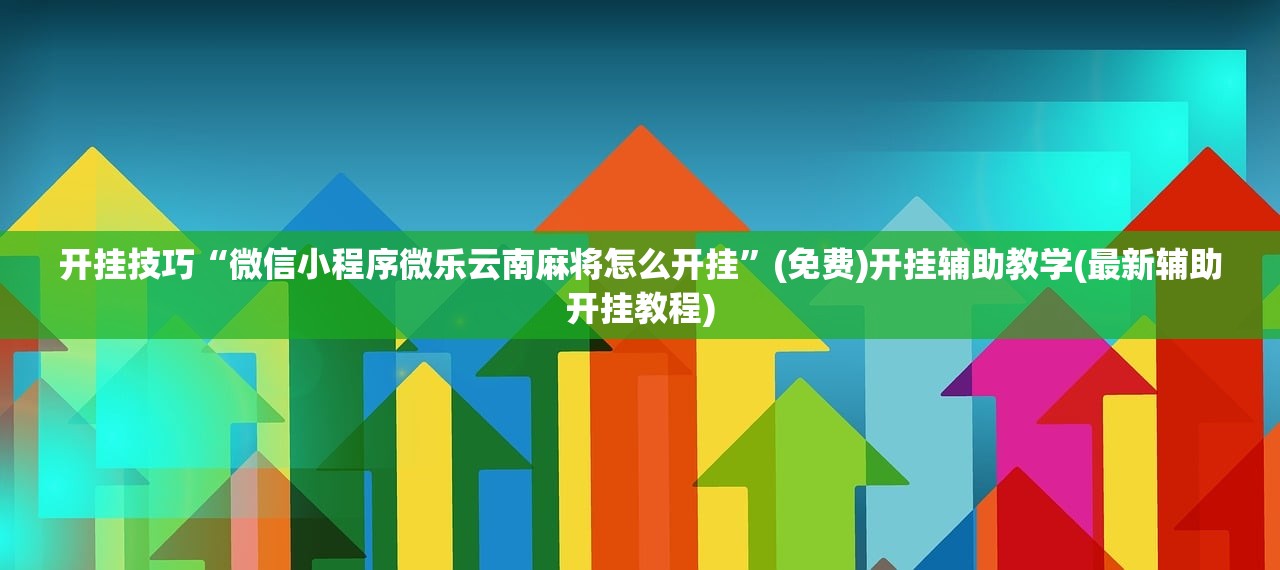 开挂技巧“微信小程序微乐云南麻将怎么开挂	”(免费)开挂辅助教学(最新辅助开挂教程)