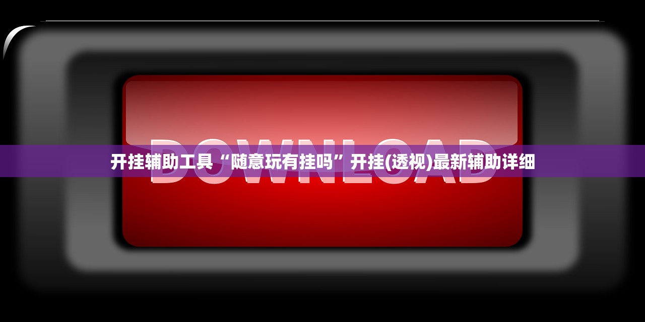 开挂辅助工具“随意玩有挂吗	”开挂(透视)最新辅助详细