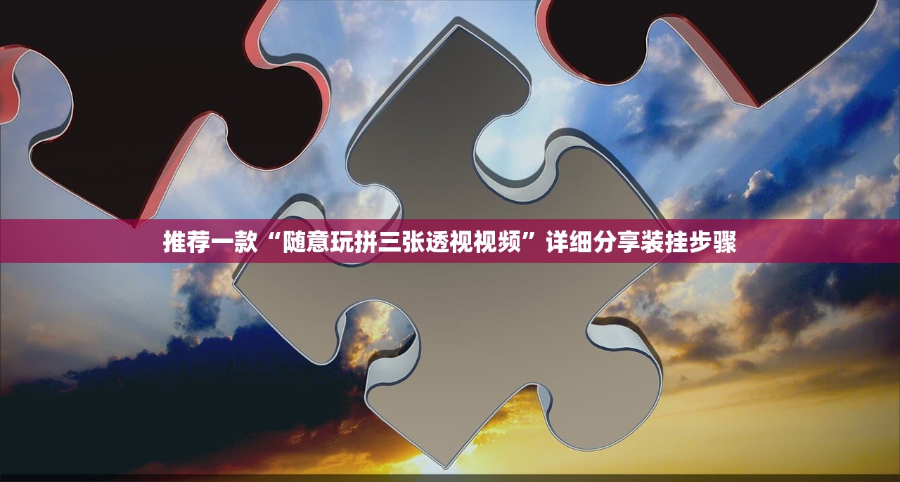 推荐一款“随意玩拼三张透视视频”详细分享装挂步骤