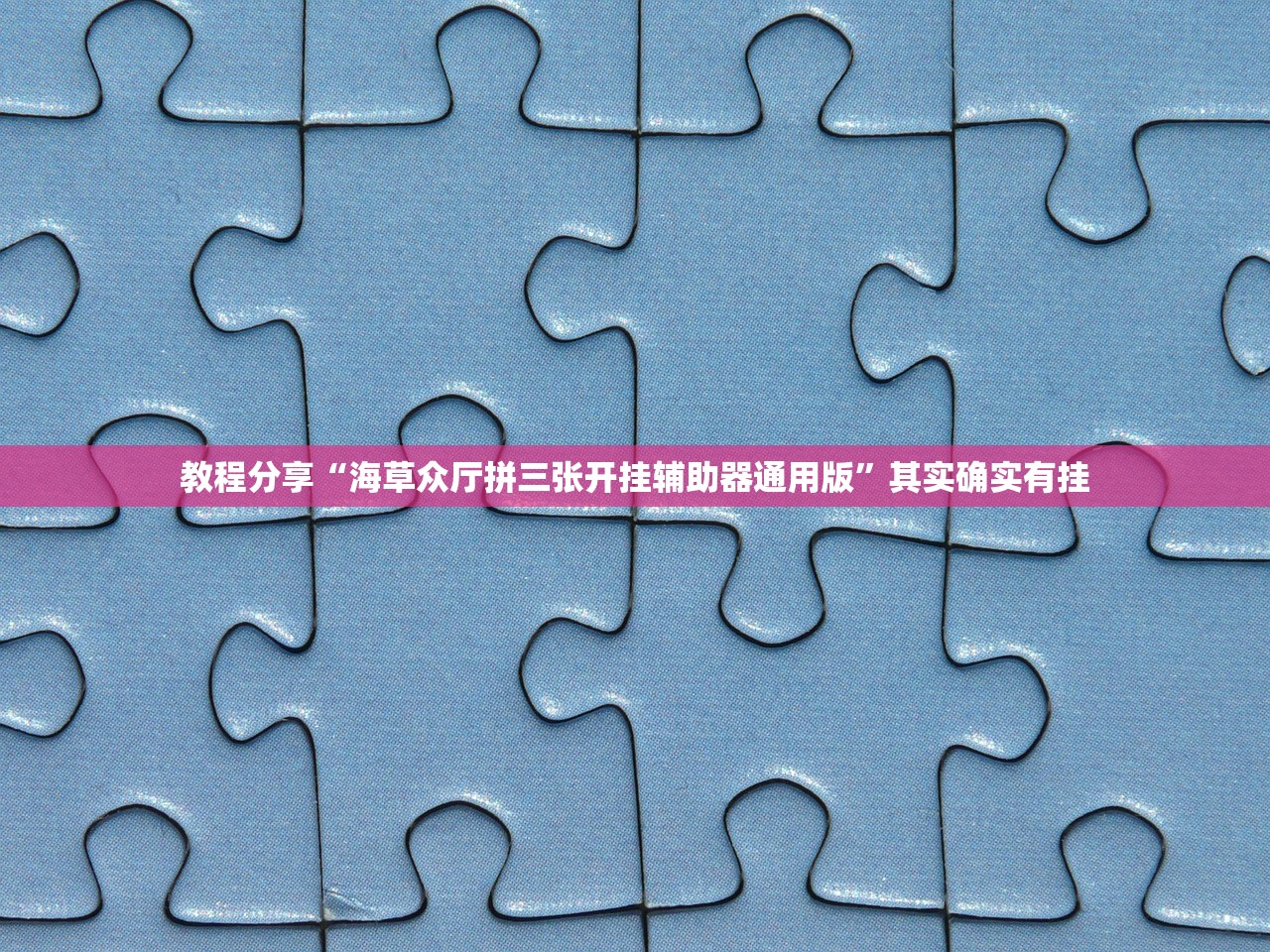 教程分享“海草众厅拼三张开挂辅助器通用版”其实确实有挂