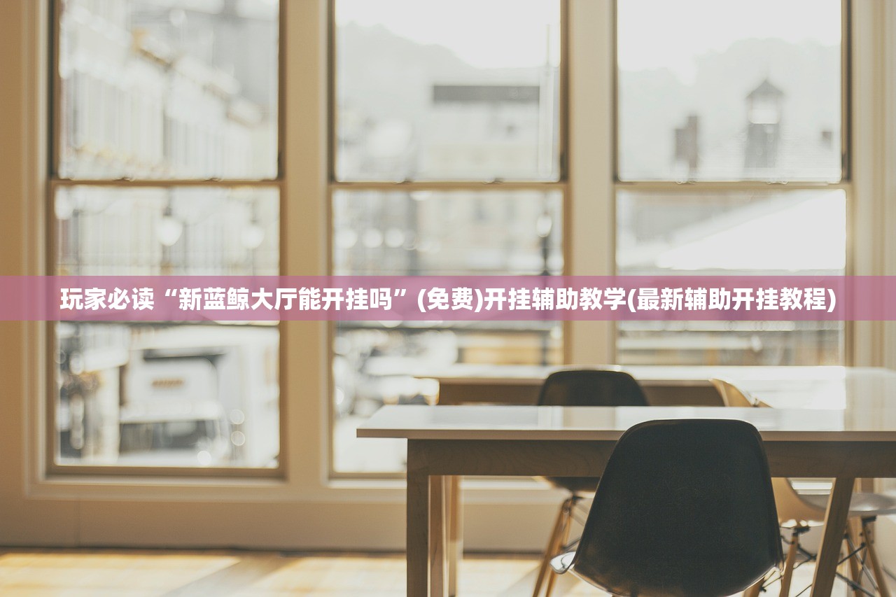 玩家必读“新蓝鲸大厅能开挂吗”(免费)开挂辅助教学(最新辅助开挂教程)