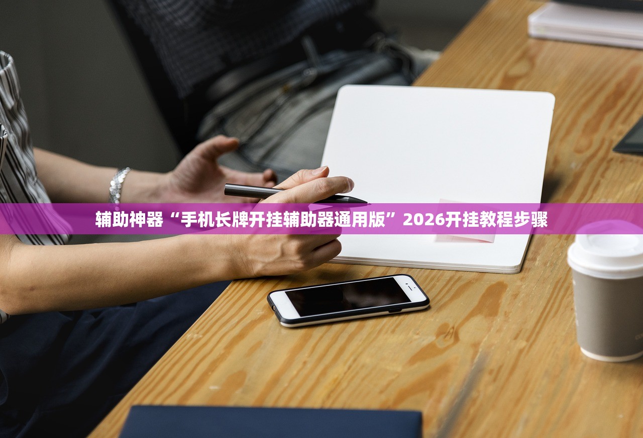 辅助神器“手机长牌开挂辅助器通用版”2026开挂教程步骤