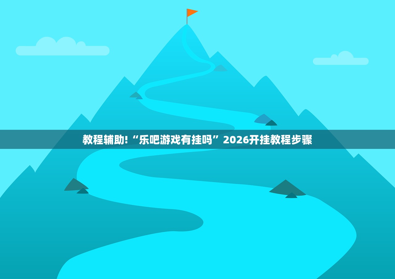 教程辅助!“乐吧游戏有挂吗	”2026开挂教程步骤