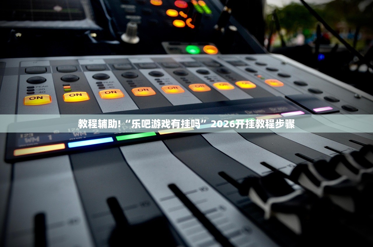 教程辅助!“乐吧游戏有挂吗”2026开挂教程步骤