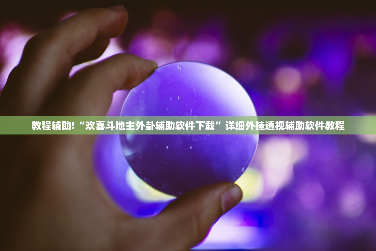 教程辅助!“欢喜斗地主外卦辅助软件下载”详细外挂透视辅助软件教程