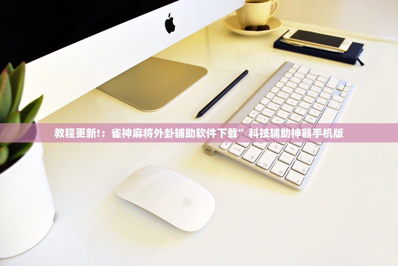 教程更新!：雀神麻将外卦辅助软件下载”科技辅助神器手机版