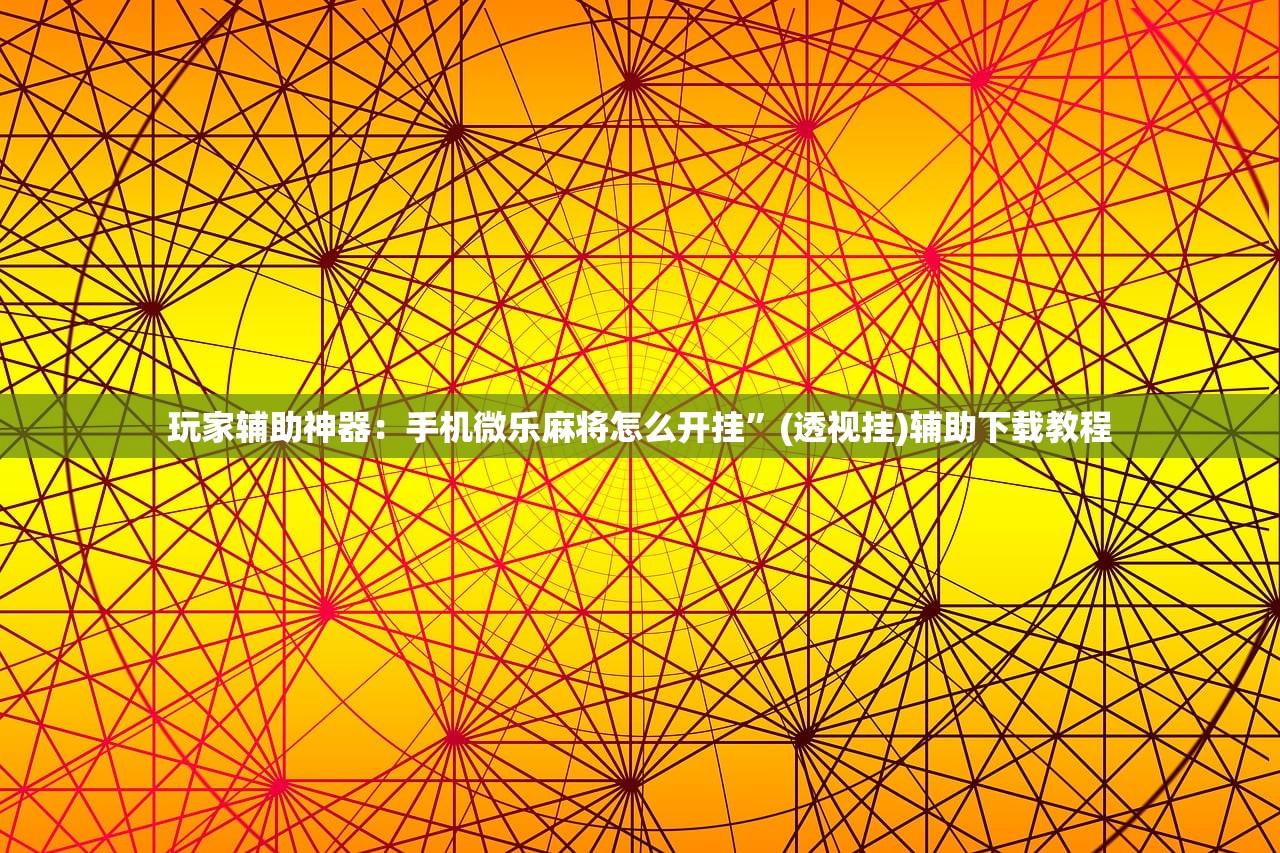 玩家辅助神器：手机微乐麻将怎么开挂”(透视挂)辅助下载教程