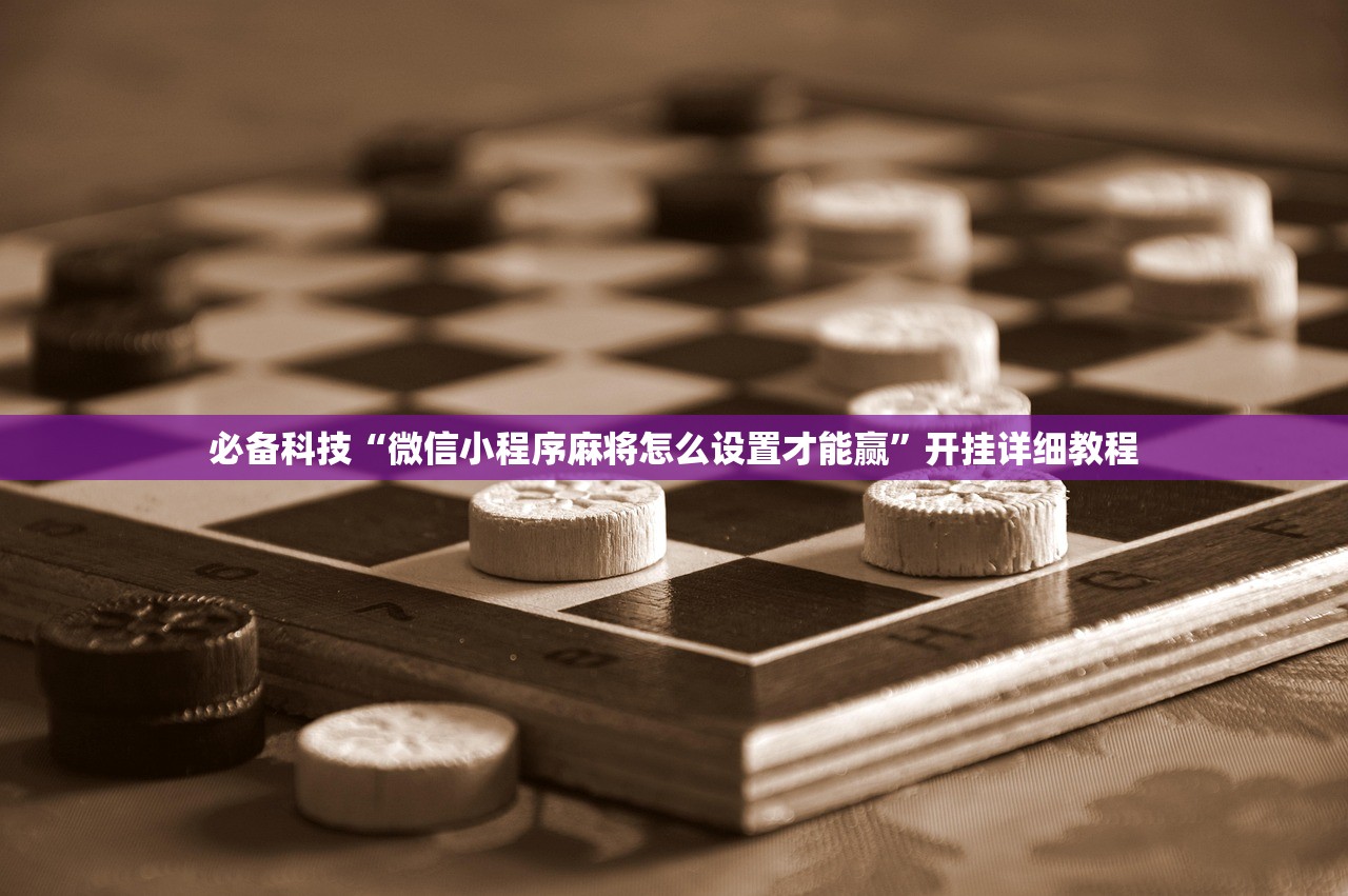 必备科技“微信小程序麻将怎么设置才能赢”开挂详细教程