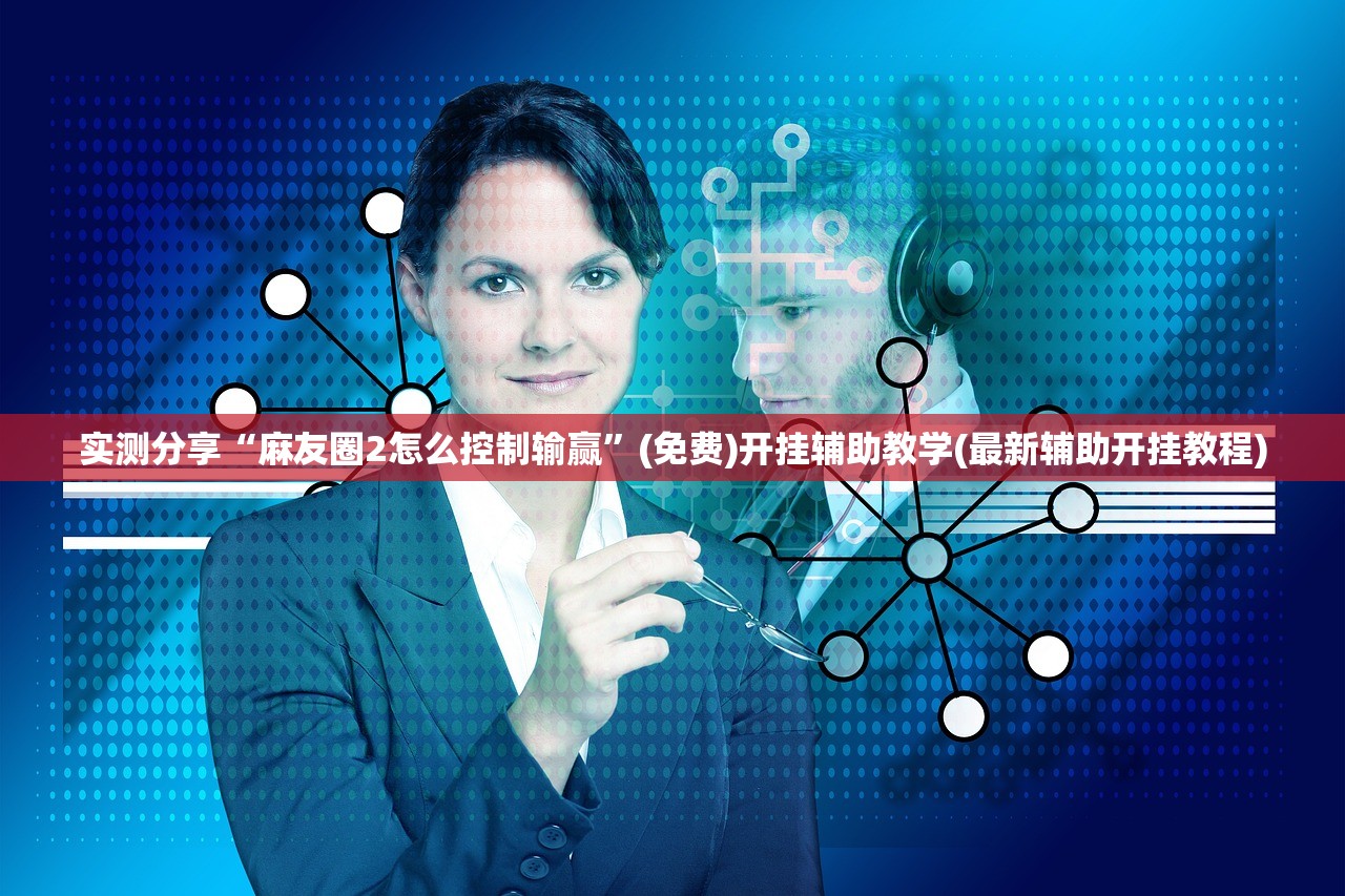 实测分享“麻友圈2怎么控制输赢	”(免费)开挂辅助教学(最新辅助开挂教程)