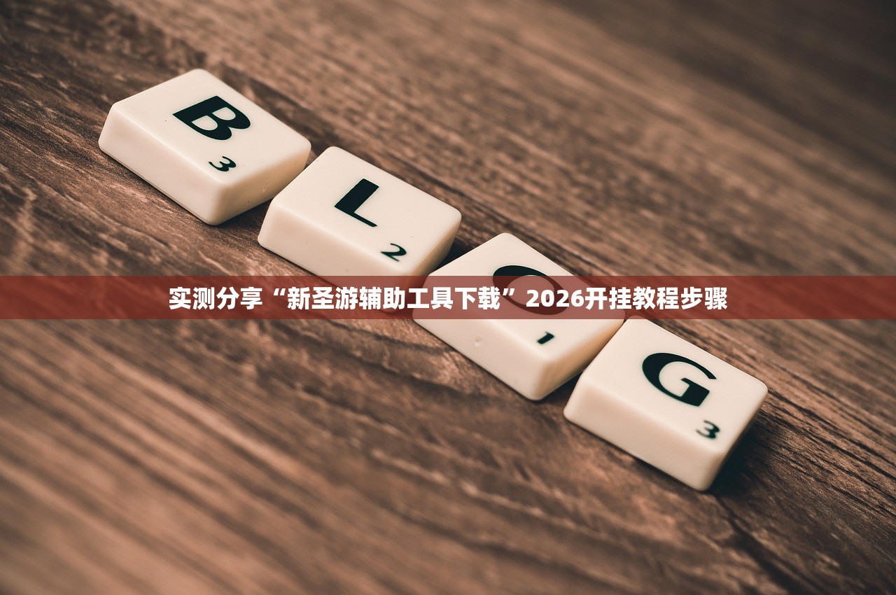 实测分享“新圣游辅助工具下载”2026开挂教程步骤
