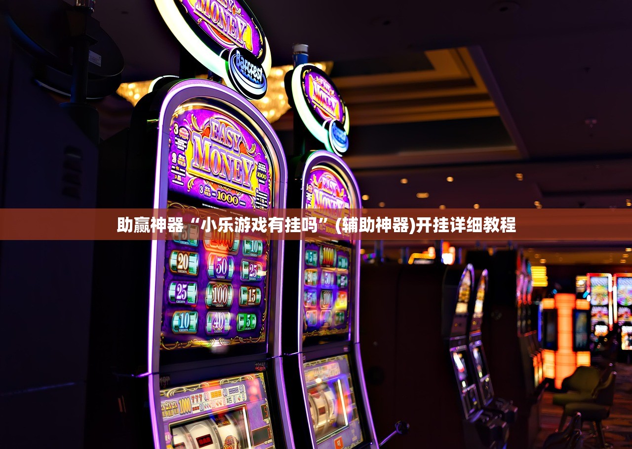 助赢神器“小乐游戏有挂吗”(辅助神器)开挂详细教程