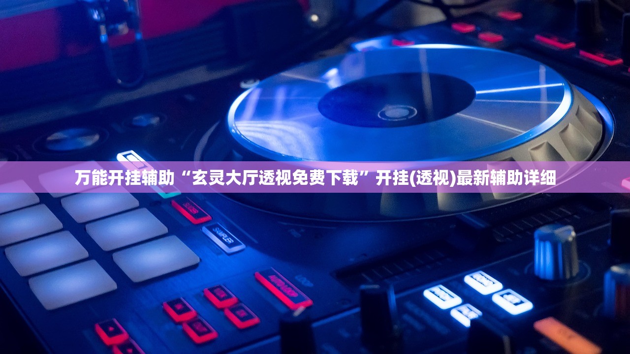 万能开挂辅助“玄灵大厅透视免费下载”开挂(透视)最新辅助详细