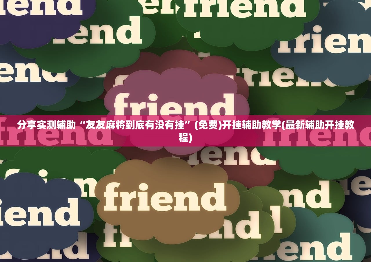 分享实测辅助“友友麻将到底有没有挂	”(免费)开挂辅助教学(最新辅助开挂教程)