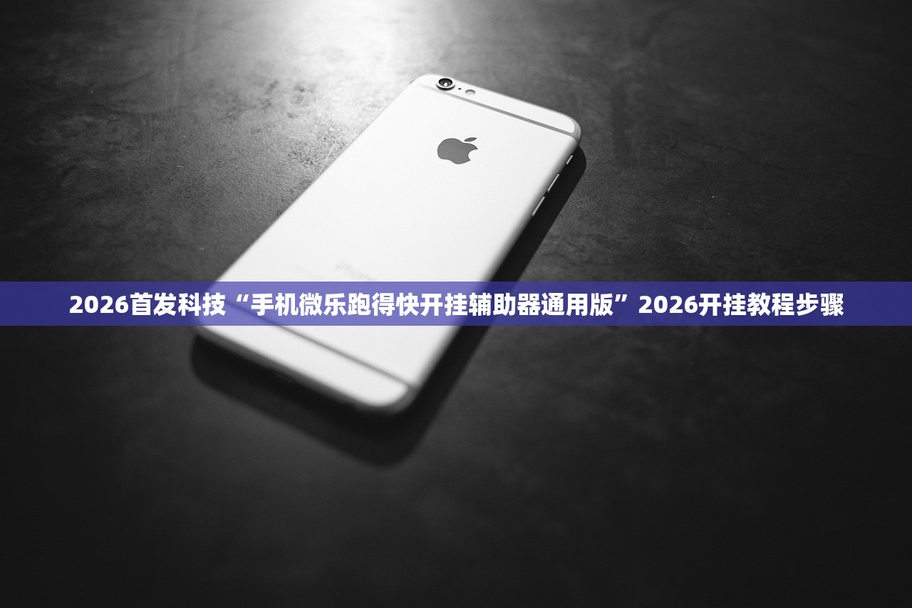 2026首发科技“手机微乐跑得快开挂辅助器通用版	”2026开挂教程步骤