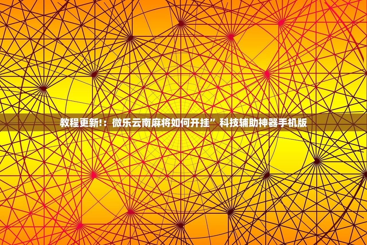 教程更新!：微乐云南麻将如何开挂”科技辅助神器手机版