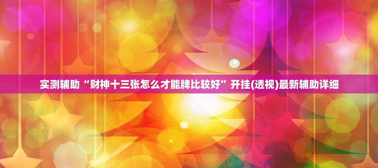 实测辅助“财神十三张怎么才能牌比较好”开挂(透视)最新辅助详细