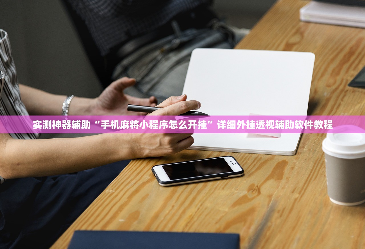 实测神器辅助“手机麻将小程序怎么开挂	”详细外挂透视辅助软件教程