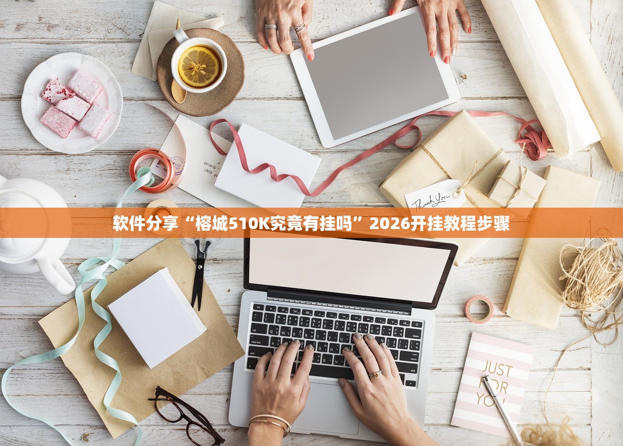 软件分享“榕城510K究竟有挂吗”2026开挂教程步骤