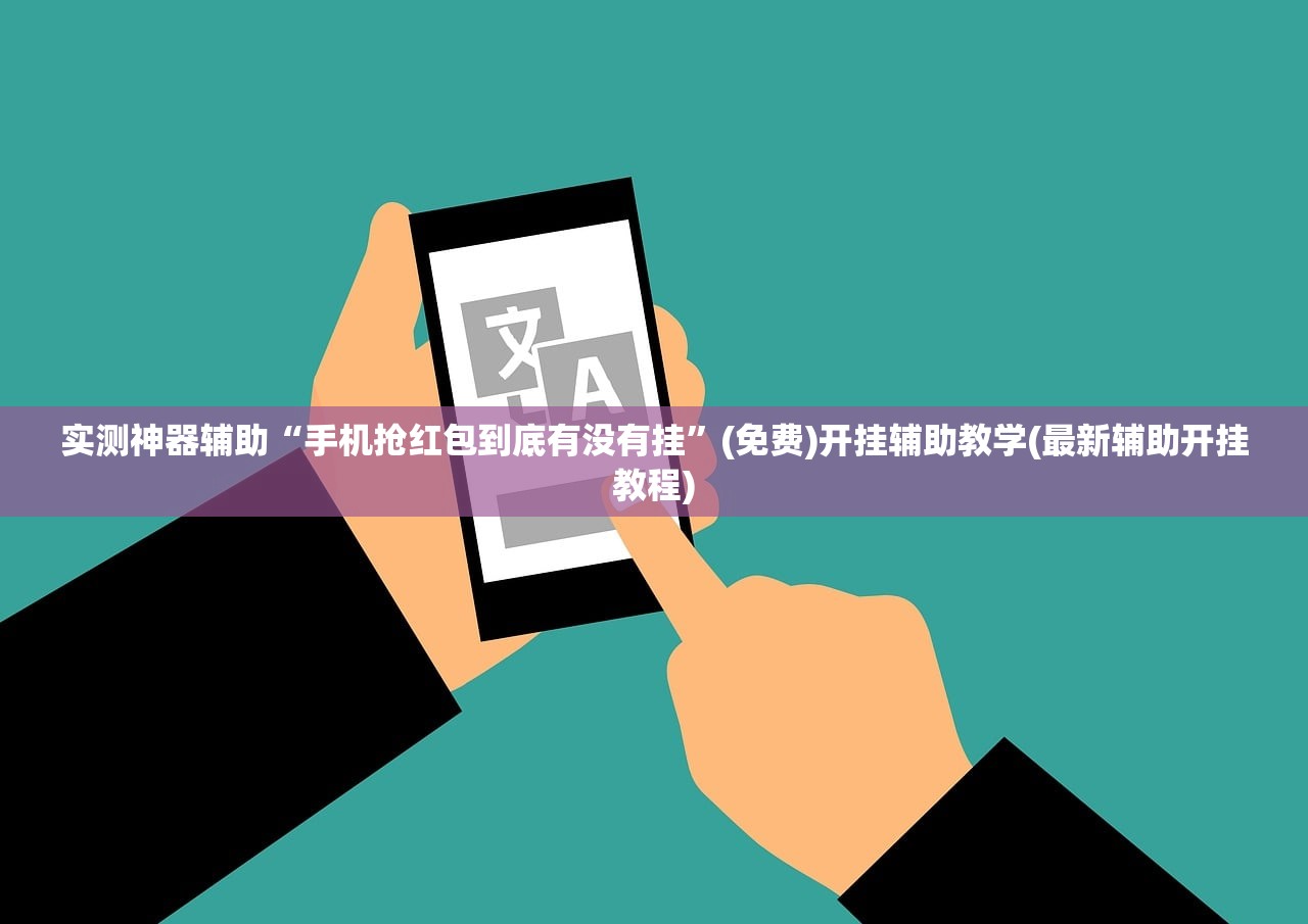 实测神器辅助“手机抢红包到底有没有挂	”(免费)开挂辅助教学(最新辅助开挂教程)