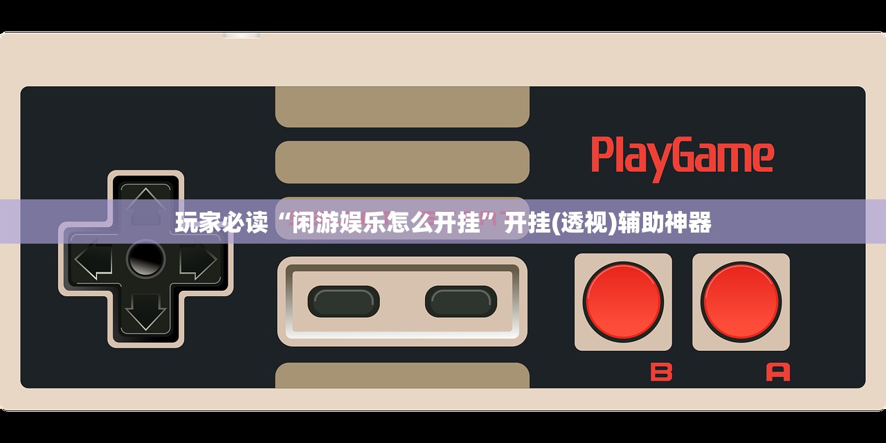 玩家必读“闲游娱乐怎么开挂”开挂(透视)辅助神器