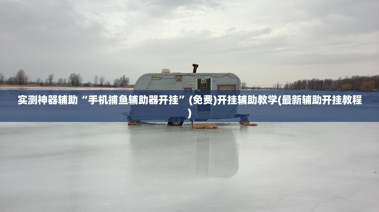 实测神器辅助“手机捕鱼辅助器开挂”(免费)开挂辅助教学(最新辅助开挂教程)