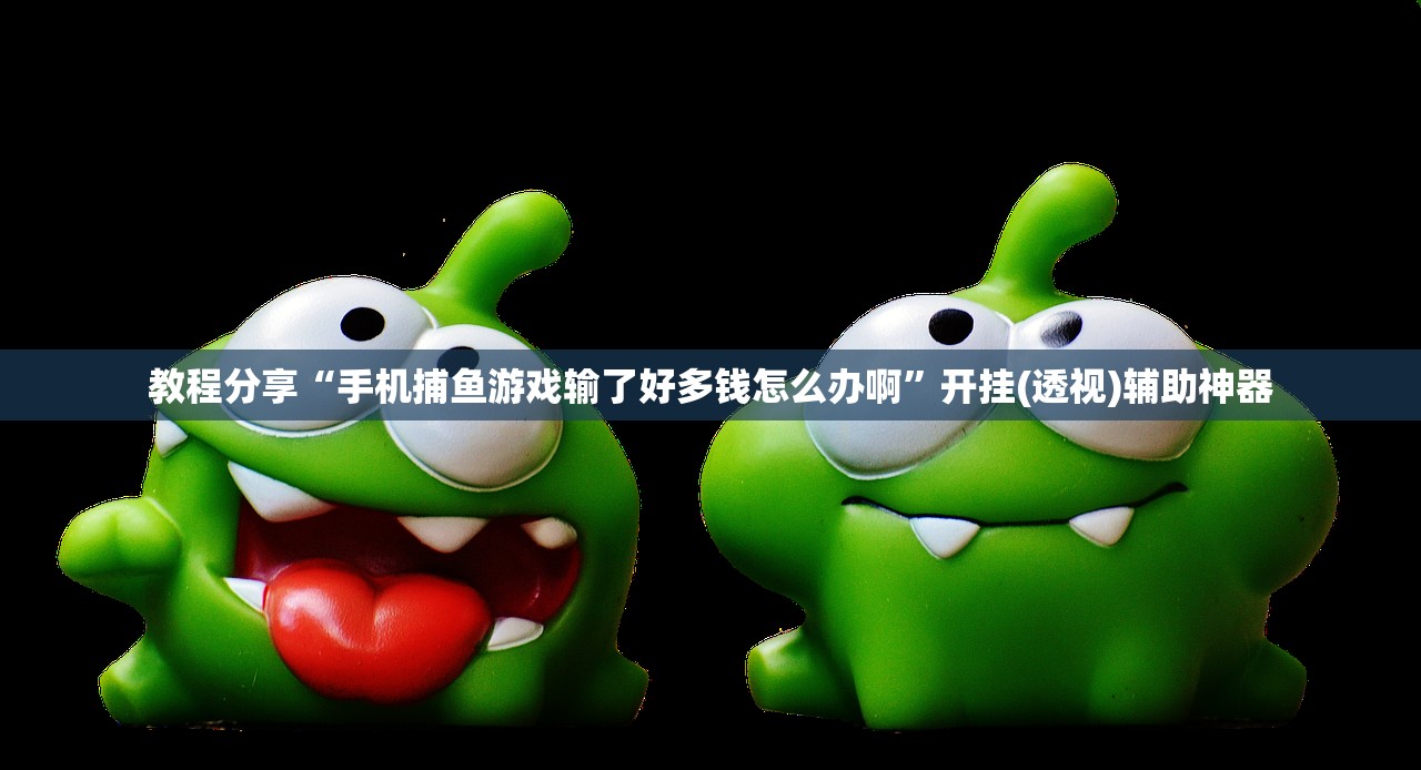 教程分享“手机捕鱼游戏输了好多钱怎么办啊”开挂(透视)辅助神器